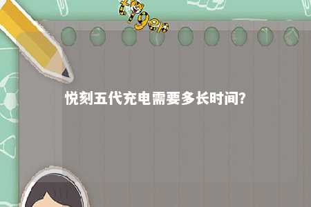悦刻五代充电需要多长时间？ 